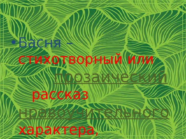 Басня  –  стихотворный или прозаический  рассказ нравоучительного  характера, имеющий иносказательный смысл 