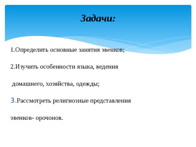 Задачи:   1.Определить основные занятия эвенков; 2.Изучить особенности языка, ведения  домашнего, хозяйства, одежды; 3. Р ассмотреть религиозные представления эвенков- орочонов. 
