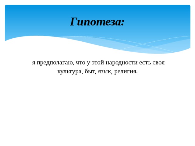 Гипотеза:   я предполагаю, что у этой народности есть своя культура, быт, язык, религия. 