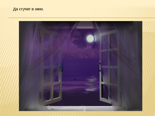 Да стучит в окно.  