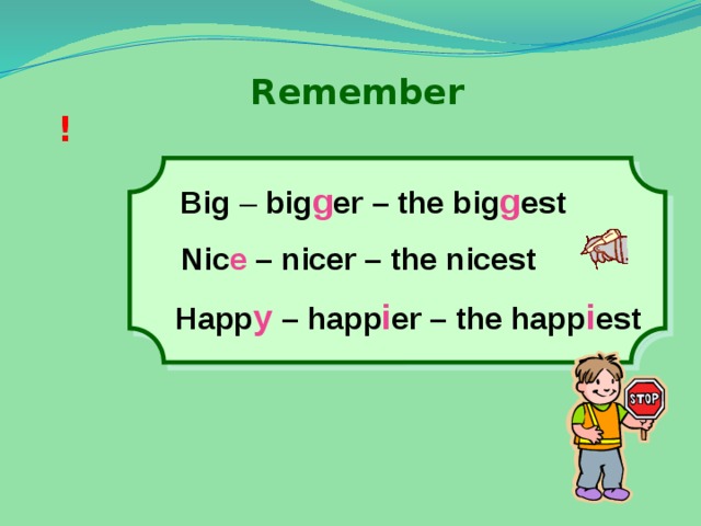 Remember ! Big – big g er – the big g est Nic e – nicer – the nicest Happ y – happ i er – the happ i est 