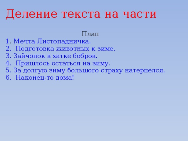 Деление текста на части   План 1 . Мечта Листопадничка. 2. Подготовка животных к зиме. 3. Зайчонок в хатке бобров. 4. Пришлось остаться на зиму. 5. За долгую зиму большого страху натерпелся. 6. Наконец-то дома! 