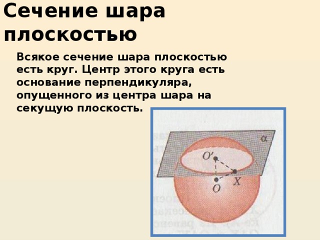 Сечение шара плоскостью Всякое сечение шара плоскостью есть круг. Центр этого круга есть основание перпендикуляра, опущенного из центра шара на секущую плоскость. 