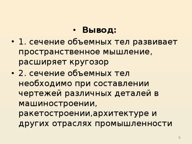 Вывод: 1. сечение объемных тел развивает пространственное мышление, расширяет кругозор 2. сечение объемных тел необходимо при составлении чертежей различных деталей в машиностроении, ракетостроении,архитектуре и других отраслях промышленности  