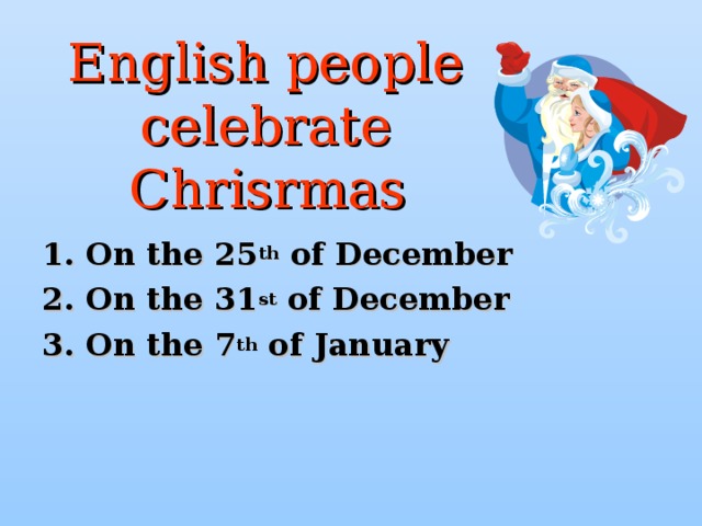 English people  celebrate  Chrisrmas    1. On the 25 th of December 2. On the 31 st of December 3. On the 7 th of January  
