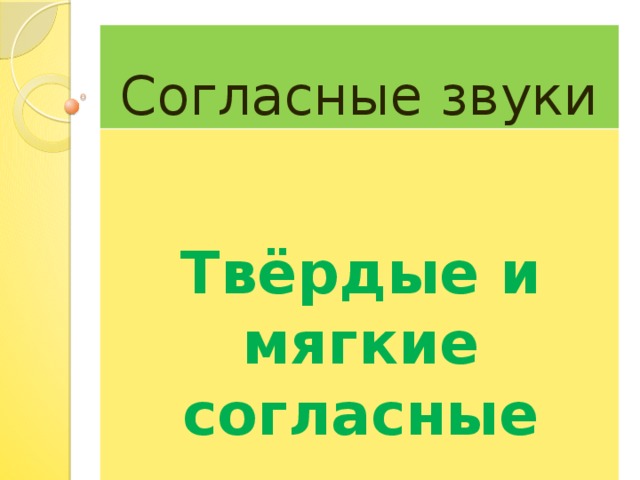 Согласные звуки Твёрдые и мягкие согласные 