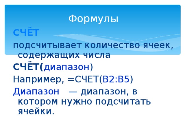 Формулы СЧЁТ подсчитывает количество ячеек, содержащих числа СЧЁТ( диапазон ) Например, =СЧЕТ( B2:B5 ) Диапазон     — диапазон, в котором нужно подсчитать ячейки. 