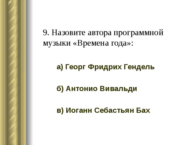 9. Назовите автора программной музыки «Времена года»:  а) Георг Фридрих Гендель  б) Антонио Вивальди  в) Иоганн Себастьян Бах 