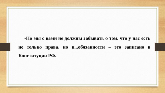 -Но мы с вами не должны забывать о том, что у нас есть не только права, но и...обязанности – это записано в Конституции РФ. 