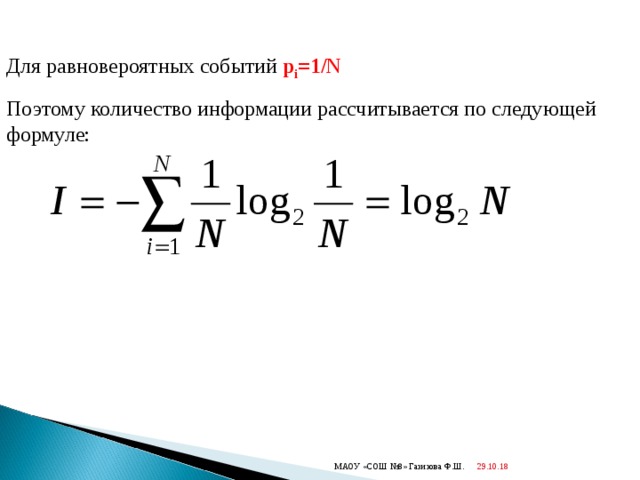 Для равновероятных событий p i =1/N Поэтому количество информации рассчитывается по следующей формуле: 29.10.18  МАОУ «СОШ №8» Газизова Ф.Ш. 