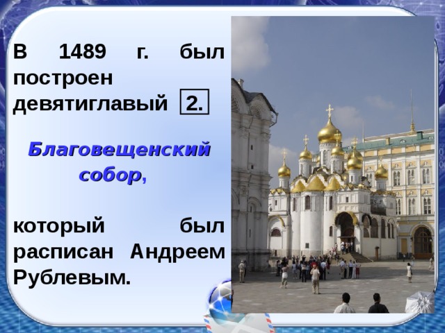 В 1489 г. был построен девятиглавый 2.  Благовещенский собор ,   который был расписан Андреем Рублевым.