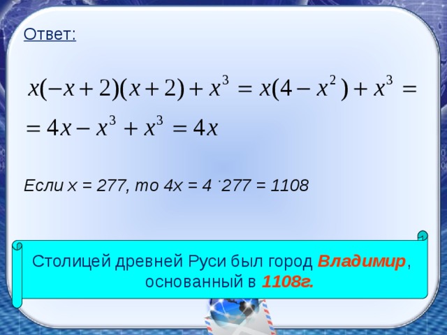 Ответ:  Если х = 277, то 4х = 4 277 = 1108 Столицей древней Руси был город Владимир , основанный в 1108г.