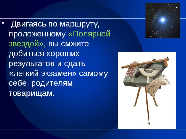   Двигаясь по маршруту, проложенному «Полярной звездой», вы смжите добиться хороших результатов и сдать «легкий экзамен» самому себе, родителям, товарищам.  