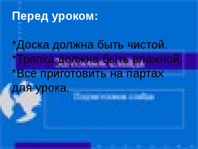 Перед уроком:   *Доска должна быть чистой.  *Тряпка должна быть влажной.  *Всё приготовить на партах для урока.    