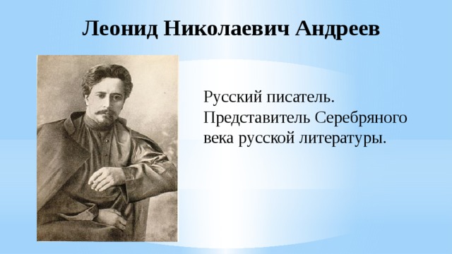 Леонид Николаевич Андреев Русский писатель. Представитель Серебряного века русской литературы. 