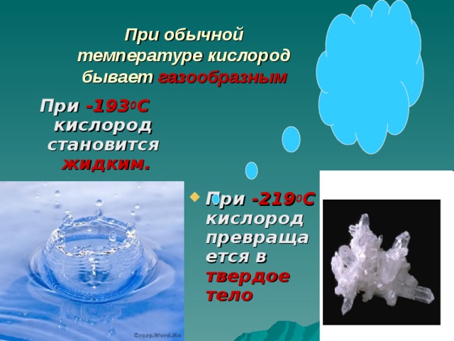  При обычной температуре кислород бывает газообразным При -193 0 С кислород становится жидким.  При -219 0 С кислород превращается в твердое тело 