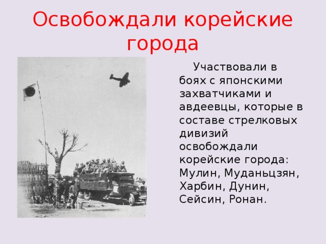 Освобождали корейские города  Участвовали в боях с японскими захватчиками и авдеевцы, которые в составе стрелковых дивизий освобождали корейские города: Мулин, Муданьцзян, Харбин, Дунин, Сейсин, Ронан.