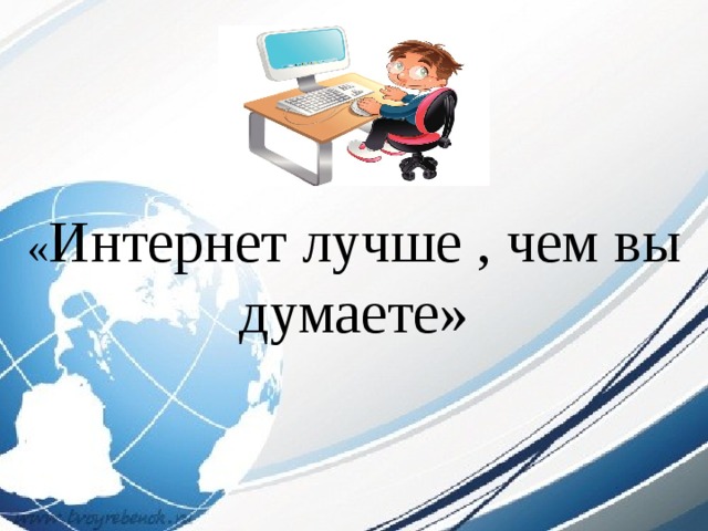 « Интернет лучше , чем вы думаете» 