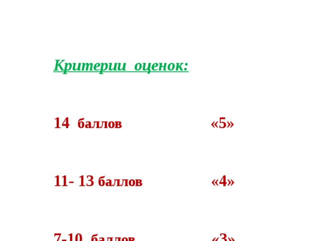 Критерии оценок:  14 баллов «5»  11- 13 баллов «4»  7-10 баллов «3» 