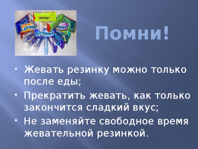 Помни! Жевать резинку можно только после еды; Прекратить жевать, как только закончится сладкий вкус; Не заменяйте свободное время жевательной резинкой. 