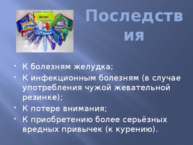 Последствия К болезням желудка; К инфекционным болезням (в случае употребления чужой жевательной резинке); К потере внимания; К приобретению более серьёзных вредных привычек (к курению). 