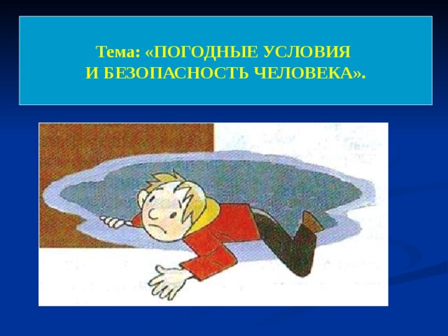 Тема: «ПОГОДНЫЕ УСЛОВИЯ И БЕЗОПАСНОСТЬ ЧЕЛОВЕКА». 