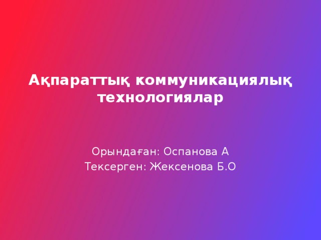 Ақпараттық коммуникациялық технологиялар Орындаған: Оспанова А Тексерген: Жексенова Б.О 