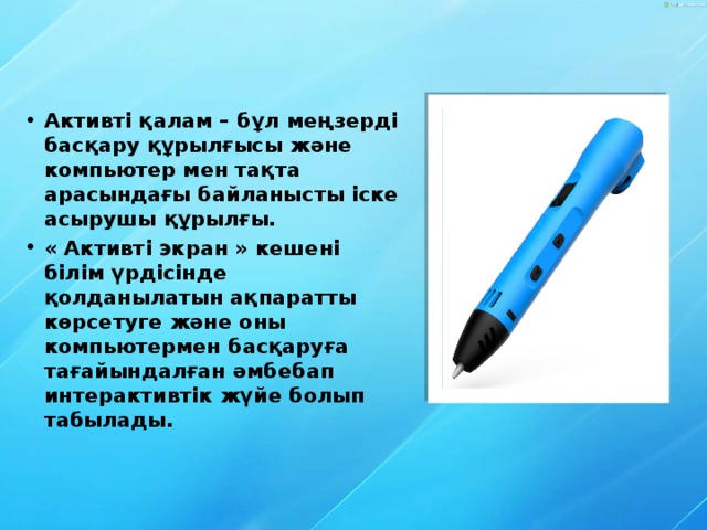 Aктивті қалам – бұл меңзерді басқару құрылғысы және компьютер мен тақта арасындағы байланысты іске асырушы құрылғы. « Активті экран » кешені білім үрдісінде қолданылатын ақпаратты көрсетуге және оны компьютермен басқаруға тағайындалған әмбебап интерактивтік жүйе болып табылады. 