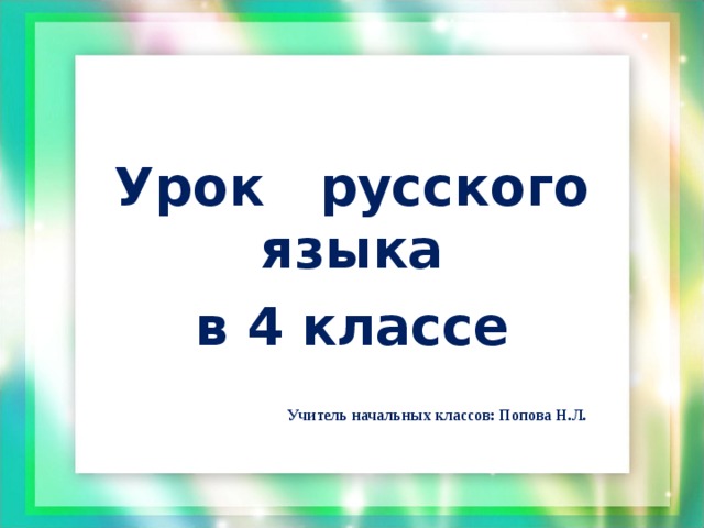 Урок русского языка в 4 классе    Учитель начальных классов: Попова Н.Л.