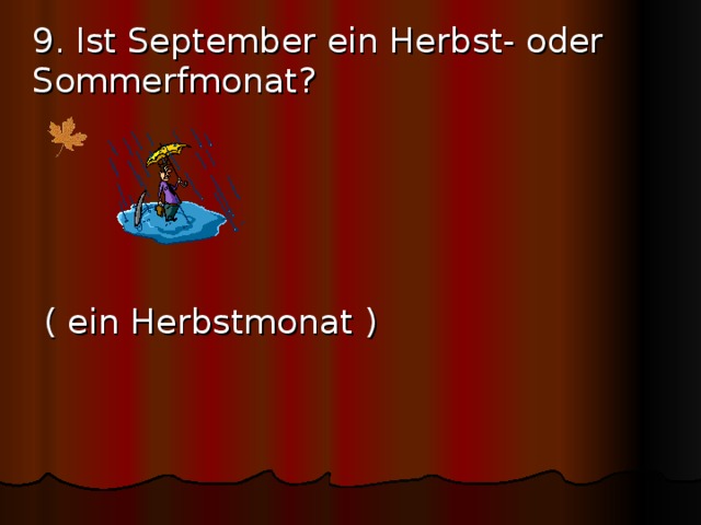  9. Ist September ein Herbst- oder Sommerfmonat?       ( ein Herbstmonat ) 