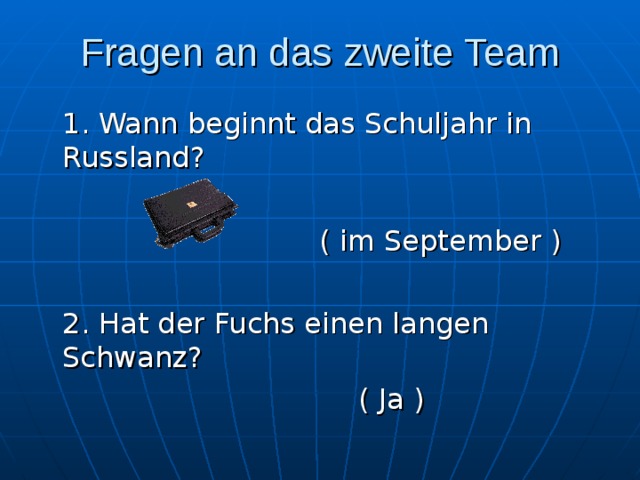 Fragen an das zweite Team  1. Wann beginnt das Schuljahr in Russland?  ( im September )  2. Hat der Fuchs einen langen Schwanz?       ( Ja ) 