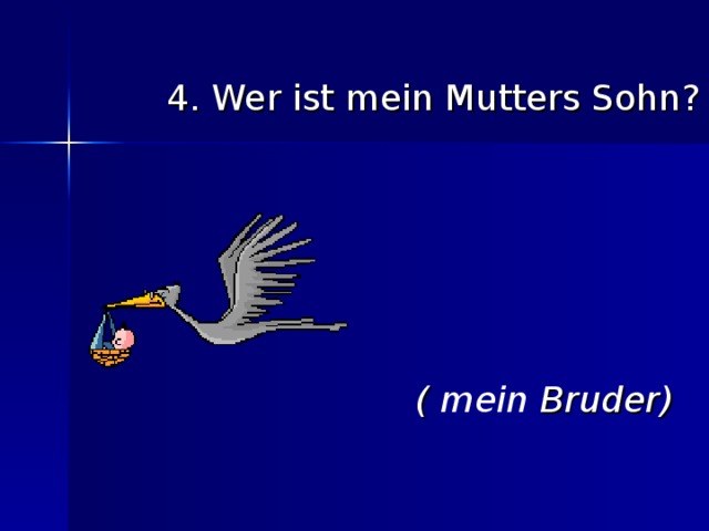 4. Wer ist mein Mutters Sohn?      ( mein Bruder)  4. Wer ist mein Mutters Sohn?                ( mein Bruder)  