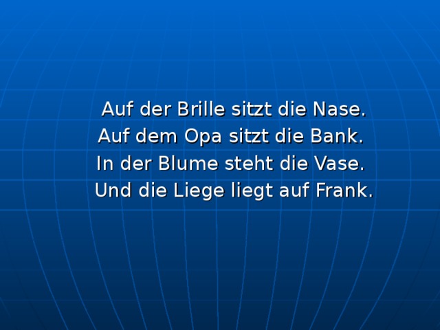 Auf der Brille sitzt die Nase. Auf dem Opa sitzt die Bank. In der Blume steht die Vase. Und die Liege liegt auf Frank. 