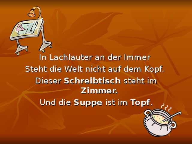 In Lachlauter an der Immer Steht die Welt nicht auf dem Kopf. Dieser Schreibtisch steht im Zimmer. Und die Suppe ist im Topf . 