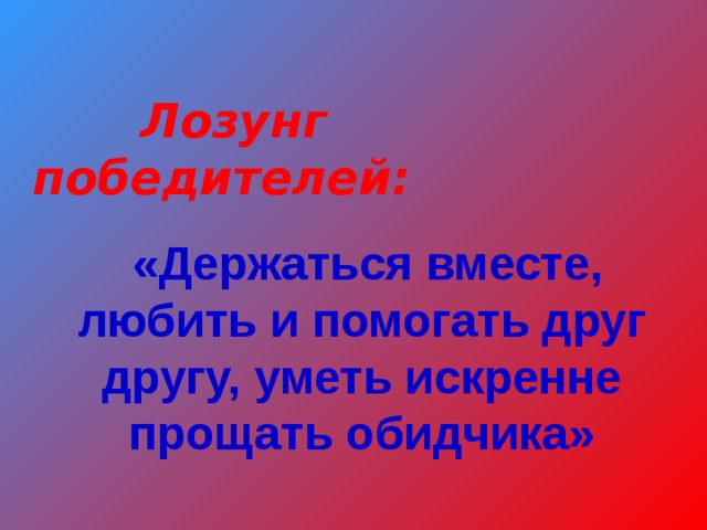  Лозунг победителей:  «Держаться вместе, любить и помогать друг другу, уметь искренне прощать обидчика» 