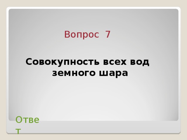 Вопрос 7  Совокупность всех вод земного шара  Ответ 