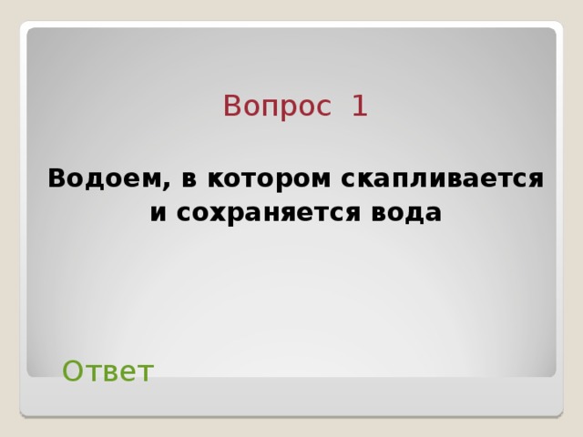 Вопрос 1 Водоем, в котором скапливается и сохраняется вода  Ответ 2 