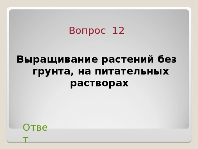 Вопрос  12 Выращивание растений без грунта, на питательных растворах  Ответ 