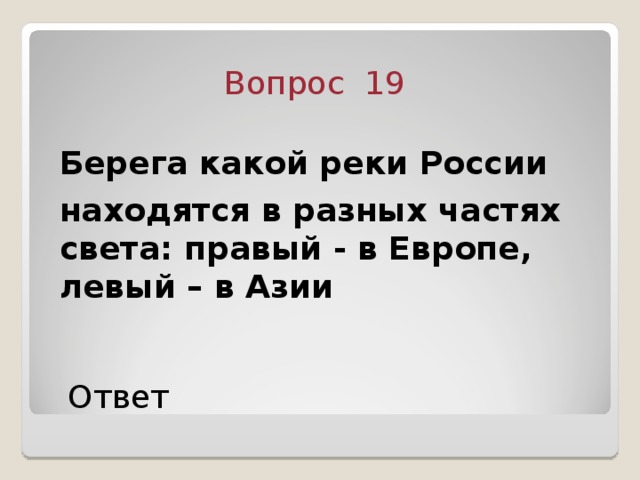 Вопрос 19 Берега какой реки России находятся в разных частях света: правый - в Европе, левый – в Азии Ответ 