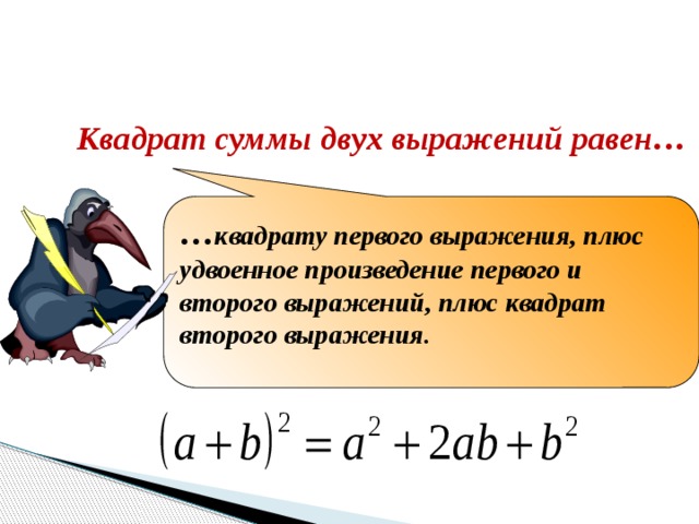 Закончите формулировку Квадрат суммы двух выражений равен… … квадрату первого выражения, плюс удвоенное произведение первого и второго выражений, плюс квадрат второго выражения.  