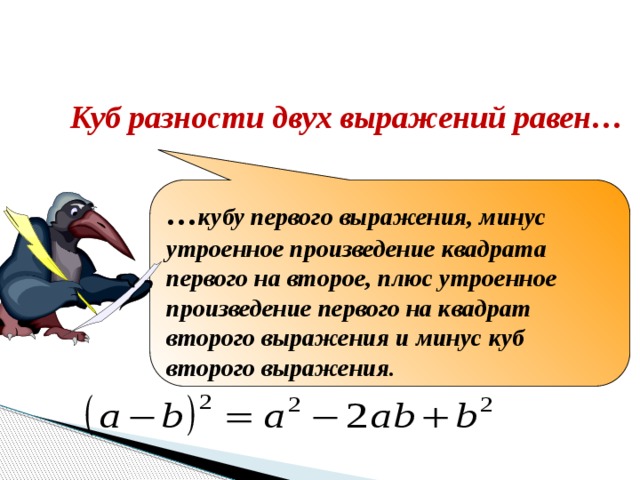 Закончите формулировку Куб разности двух выражений равен… … кубу первого выражения, минус утроенное произведение квадрата первого на второе, плюс утроенное произведение первого на квадрат второго выражения и минус куб второго выражения.  