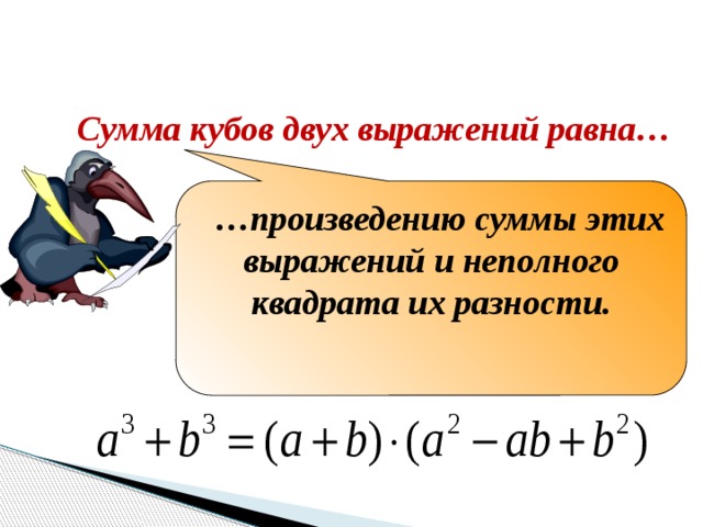 Закончите формулировку Сумма кубов двух выражений равна… … произведению суммы этих выражений и неполного квадрата их разности. 