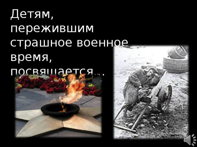 Детям,  пережившим страшное военное время,  посвящается… 