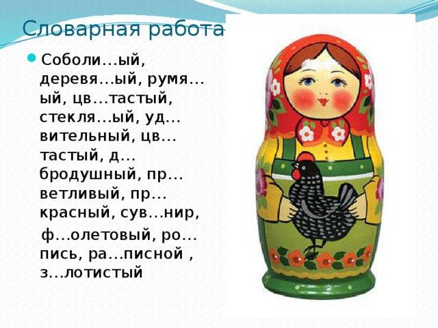 Словарная работа Соболи…ый, деревя…ый, румя…ый, цв…тастый, стекля…ый, уд…вительный, цв…тастый, д…бродушный, пр…ветливый, пр…красный, сув…нир,  ф…олетовый, ро…пись, ра…писной , з…лотистый 