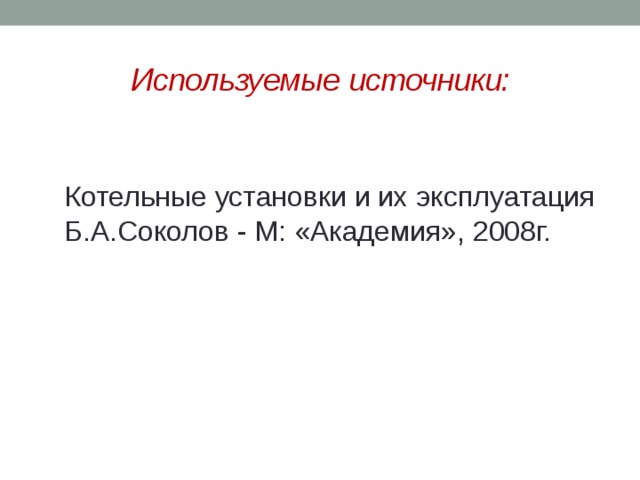 Используемые источники: Котельные установки и их эксплуатация Б.А.Соколов - М: «Академия», 2008г. 