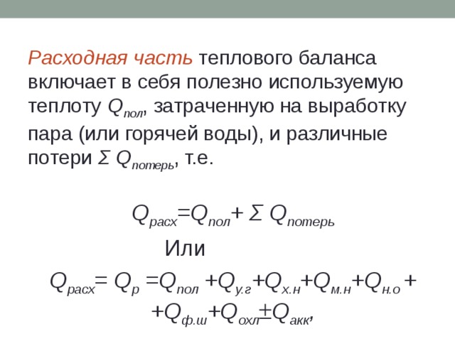 Расходная часть теплового баланса включает в себя полезно используемую теплоту Q пол , затраченную на выработку пара (или горячей воды), и различные потери Σ Q потерь , т.е.  Q расх =Q пол + Σ Q потерь Или Q расх = Q p =Q пол +Q у.г +Q х.н +Q м.н +Q н.о + +Q ф.ш +Q охл  Q акк , 