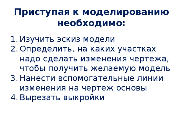 Приступая к моделированию необходимо: Изучить эскиз модели Определить, на каких участках надо сделать изменения чертежа, чтобы получить желаемую модель Нанести вспомогательные линии изменения на чертеж основы Вырезать выкройки 