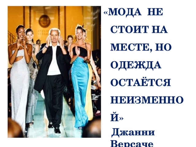 «МОДА НЕ СТОИТ НА МЕСТЕ, НО ОДЕЖДА ОСТАЁТСЯ НЕИЗМЕННОЙ»  Джанни Версаче 