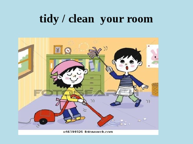 tidy / clean your room 