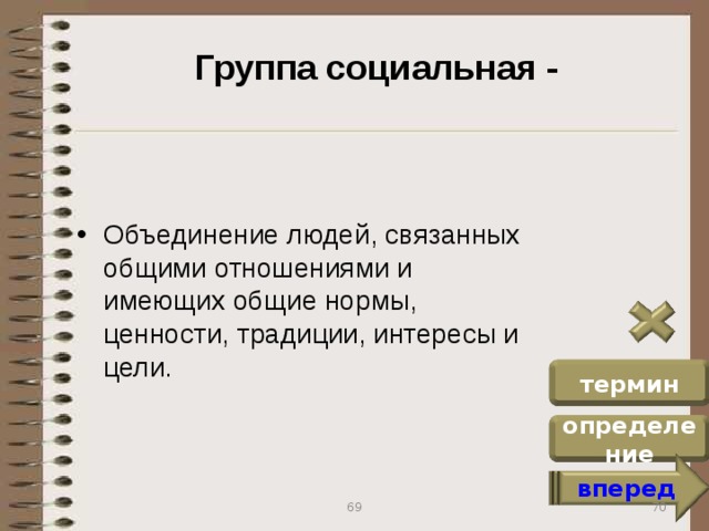 Группа социальная - Объединение людей, связанных общими отношениями и имеющих общие нормы, ценности, традиции, интересы и цели. термин определение вперед 70 69